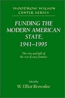 Funding the Modern American State, 1941-1995: The Rise and Fall of the Era of Easy Finance (Woodrow Wilson Center Press S ) артикул 682e.